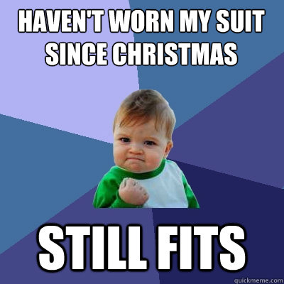 Haven't worn my suit since christmas still fits - Haven't worn my suit since christmas still fits  Success Kid