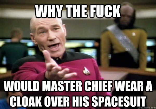 Why the fuck Would Master Chief wear a cloak over his SPACESUIT - Why the fuck Would Master Chief wear a cloak over his SPACESUIT  Patrick Stewart WTF