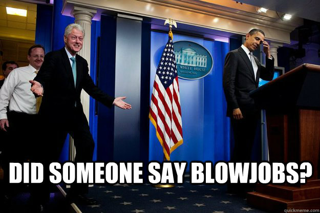  DID SOMEONE SAY BLOWJOBS?  Inappropriate Timing Bill Clinton