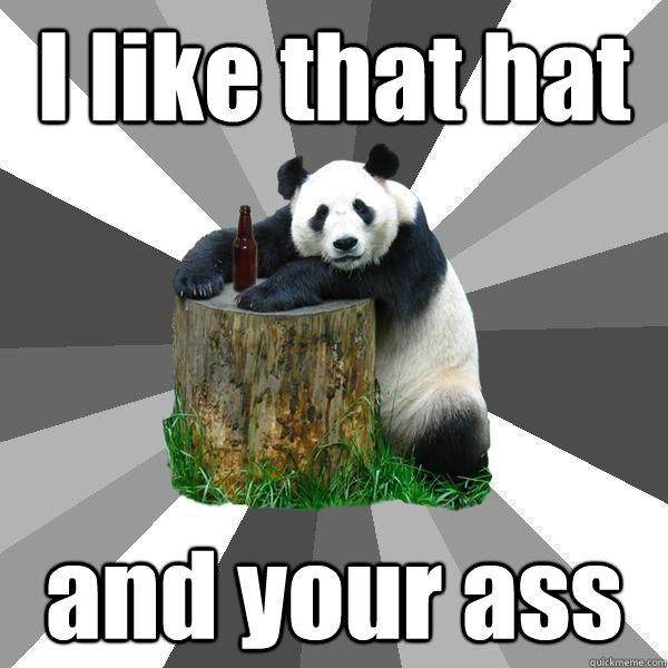 I like that hat and your ass  Pickup-Line Panda