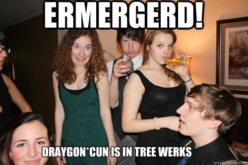 ERMERGERD!  DRAYGON*CUN IS IN TREE WERKS  