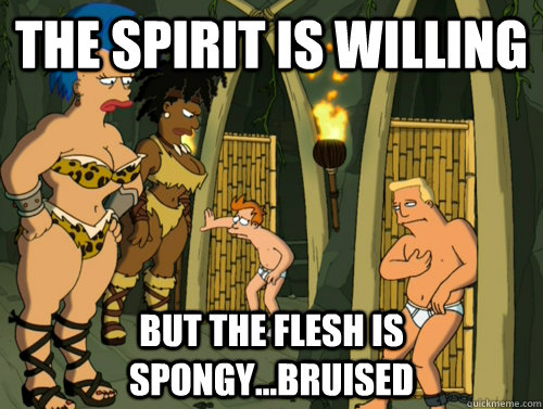 The Spirit is willing but the flesh is spongy...bruised - The Spirit is willing but the flesh is spongy...bruised  Bravo Brannigan