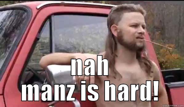  NAH MANZ IS HARD! Almost Politically Correct Redneck