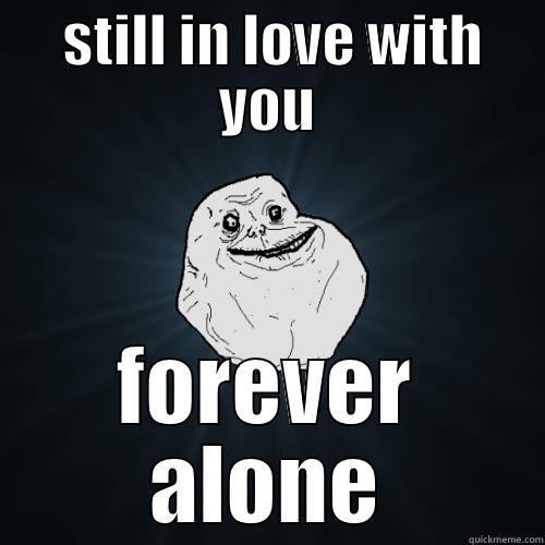  STILL IN LOVE WITH YOU FOREVER ALONE Forever Alone