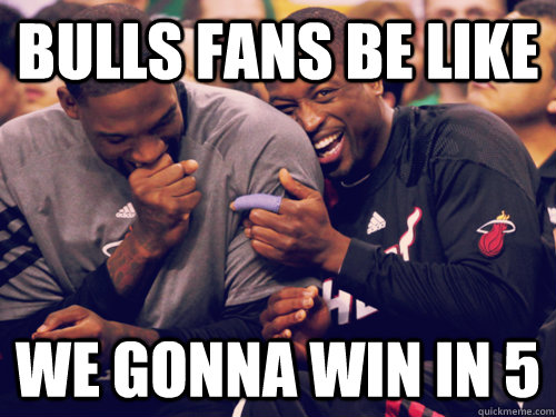 Bulls fans be like We gonna win in 5  