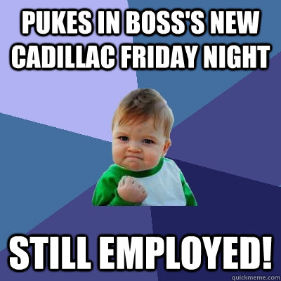 Pukes in Boss's New Cadillac Friday Night Still Employed!  Success Kid