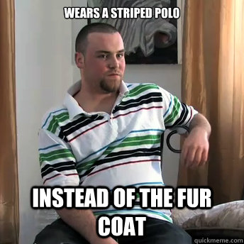 wears a striped polo instead of the fur coat  Okay Guy Steve