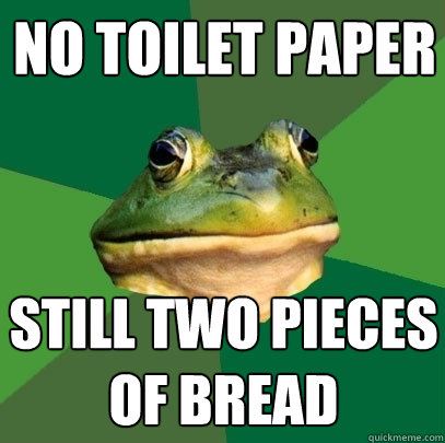 no toilet paper still two pieces of bread  Foul Bachelor Frog