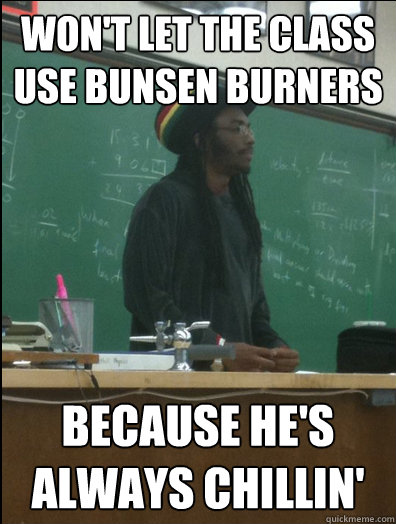 Won't let the class use bunsen burners because he's always chillin'  Rasta Science Teacher