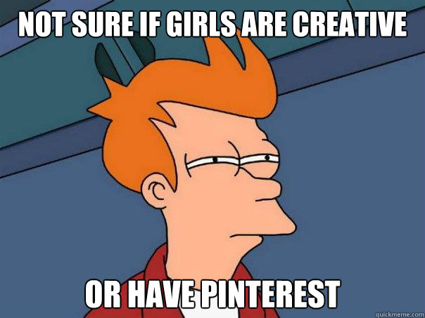 Not sure if girls are creative or have pinterest  Futurama Fry