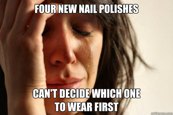 four new nail polishes Can't decide which one
to wear first  First World Problems