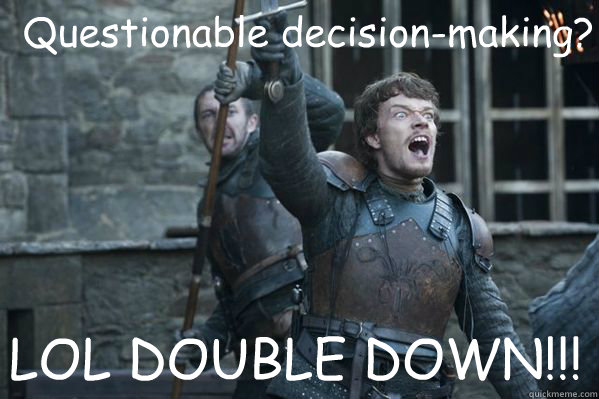 Questionable decision-making? LOL DOUBLE DOWN!!! - Questionable decision-making? LOL DOUBLE DOWN!!!  Theon Greyjoy