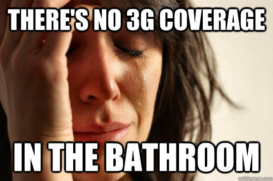 there's no 3G coverage In the bathroom - there's no 3G coverage In the bathroom  First World Problems