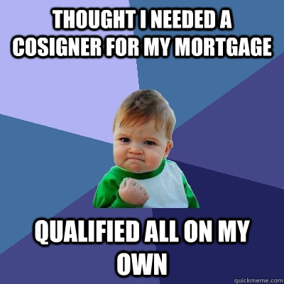 Thought I needed a cosigner for my mortgage Qualified all on my own  Success Kid
