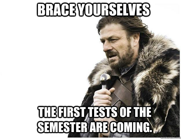 Brace yourselves The first tests of the semester are coming.  Imminent Ned