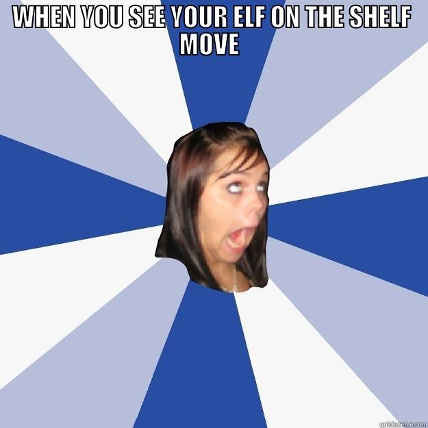 WHEN YOU SEE YOUR ELF ON THE SHELF MOVE   Annoying Facebook Girl