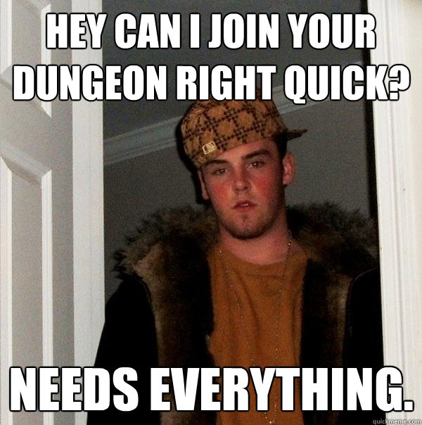 hey can i join your dungeon right quick? Needs everything.  Scumbag Steve