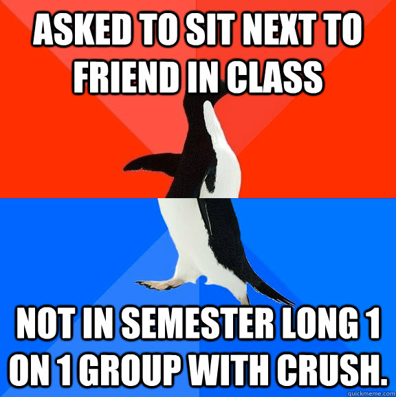 asked to sit next to friend in class Not in semester long 1 on 1 group with crush.  Socially Awesome Awkward Penguin