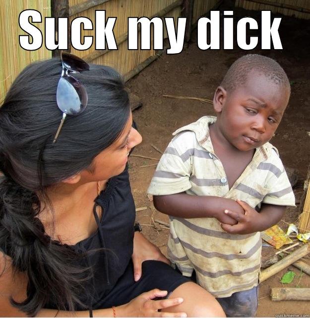 SUCK MY DICK  Skeptical Third World Kid