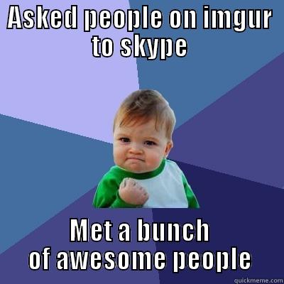 ASKED PEOPLE ON IMGUR TO SKYPE MET A BUNCH OF AWESOME PEOPLE Success Kid