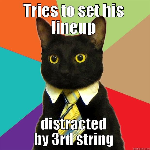 TRIES TO SET HIS LINEUP DISTRACTED BY 3RD STRING Business Cat