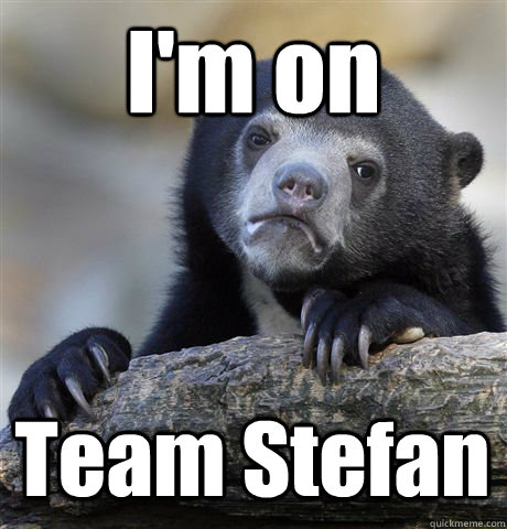 I'm on Team Stefan  Confession Bear