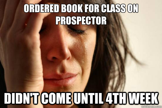 Ordered book for class on prospector Didn't come until 4th week  First World Problems