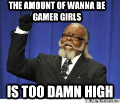 the amount of wanna be gamer girls is too damn high  to damn high