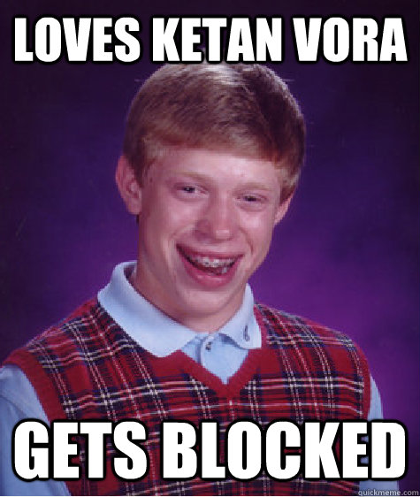 Loves ketan vora  Gets blocked  Bad Luck Brian