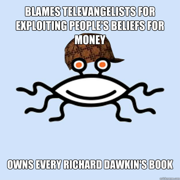 blames televangelists for exploiting people's beliefs for money owns every richard dawkin's book  Scumbag rAtheism