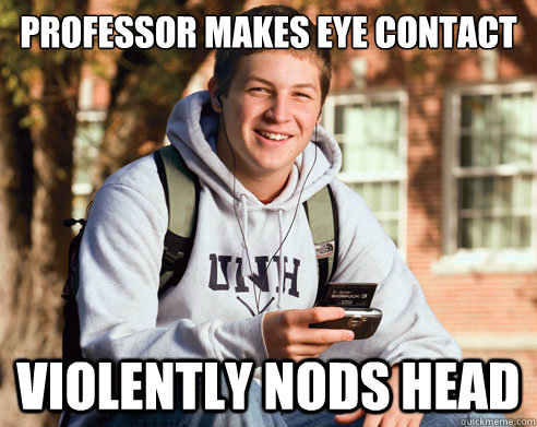 Professor makes eye contact violently nods head   College Freshman