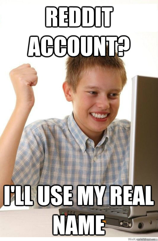 Reddit account? I'll use my real name - Reddit account? I'll use my real name  First Day On Internet Kid