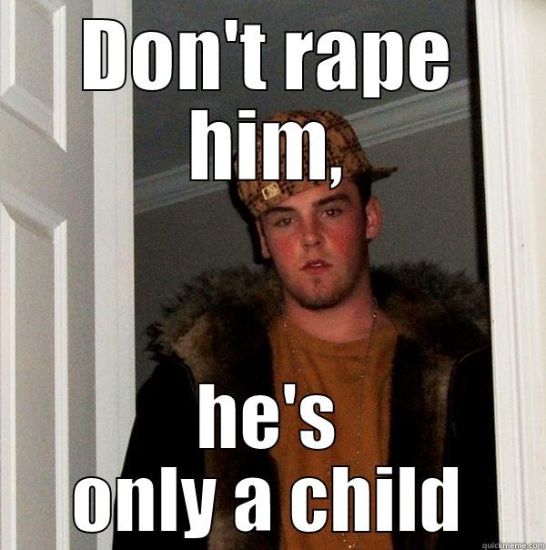 DON'T RAPE HIM, HE'S ONLY A CHILD Scumbag Steve