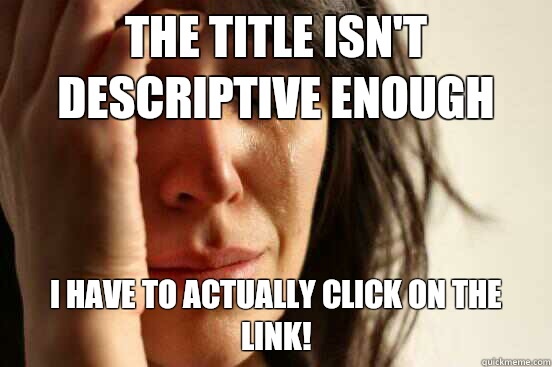 The title isn't descriptive enough I have to actually click on the link!   First World Problems
