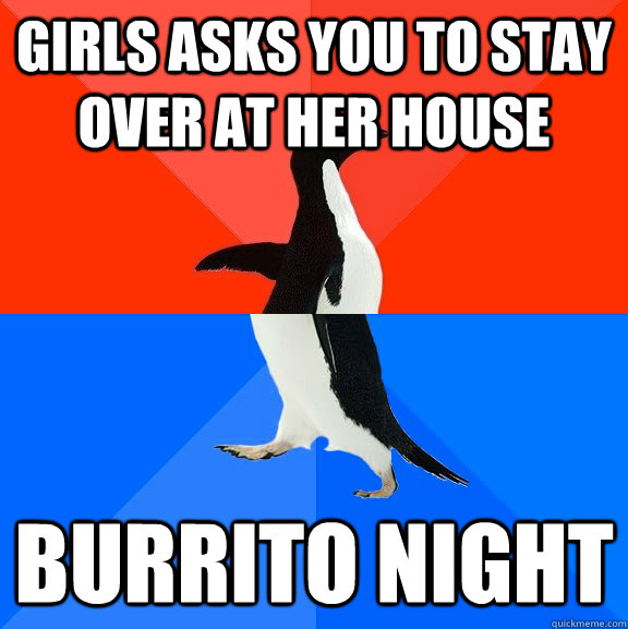 girls asks you to stay over at her house burrito night  Socially Awesome Awkward Penguin