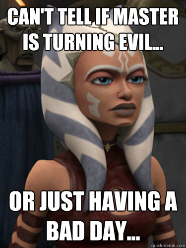 Can't tell if master is turning evil... Or just having a bad day... - Can't tell if master is turning evil... Or just having a bad day...  Clone Wars Ahsoka