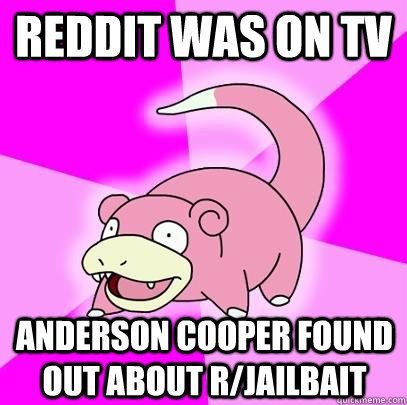 Reddit was on tV Anderson Cooper found out about r/jailbait  Slowpoke