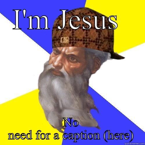 I'M JESUS  NO NEED FOR A CAPTION (HERE) Scumbag Advice God