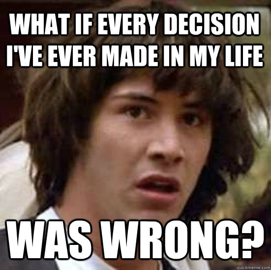 What if every decision I've ever made in my life was wrong?  conspiracy keanu