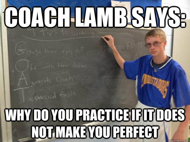 Coach Lamb says: Why do you practice if it does not make you perfect  