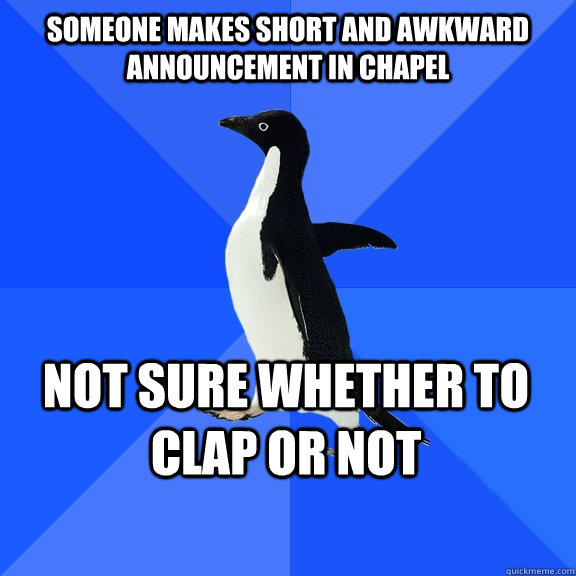 Someone makes short and awkward announcement in chapel not sure whether to clap or not  Socially Awkward Penguin