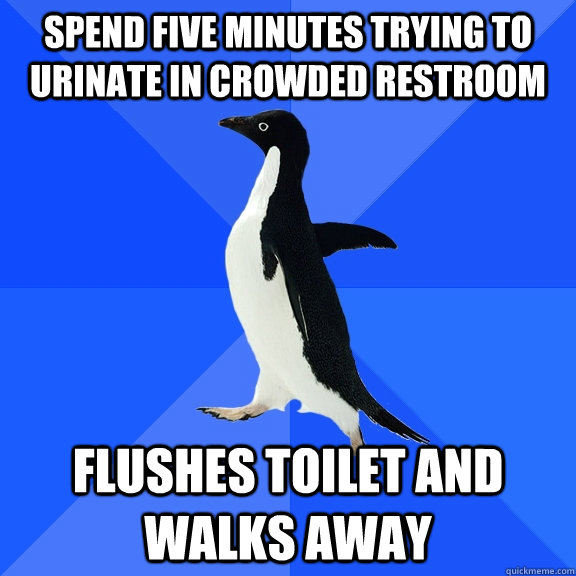 SPEND FIVE MINUTES TRYING TO  URINATE IN CROWDED RESTROOM flushes toilet and WALKS AWAY  Socially Awkward Penguin