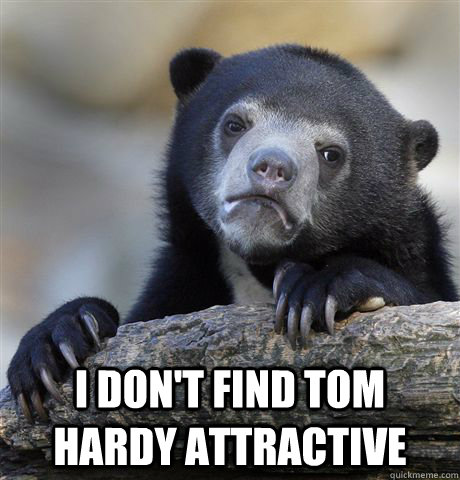 I don't find Tom Hardy attractive  Confession Bear