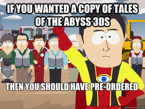 If you wanted a copy of tales of the abyss 3ds Then you should have pre-ordered  Captain Hindsight