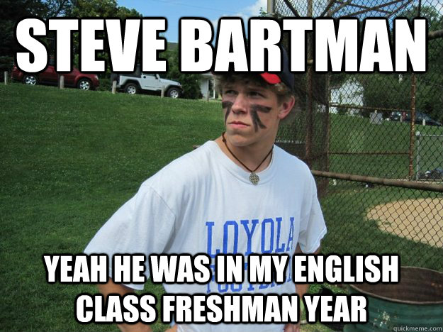 steve bartman yeah he was in my english class freshman year  