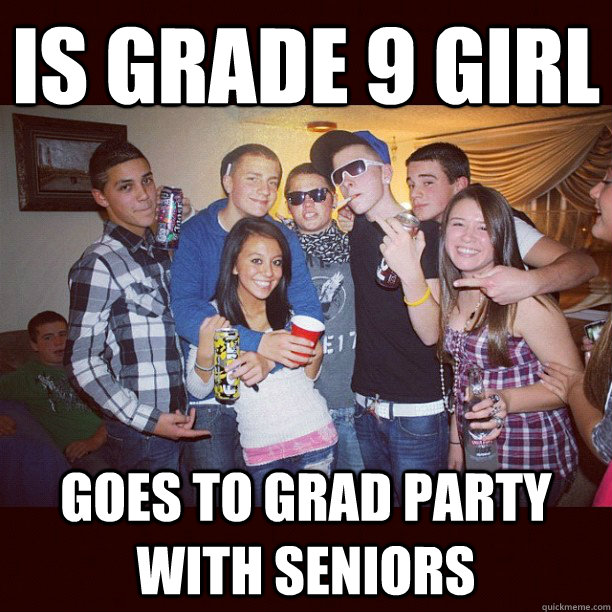 Is Grade 9 Girl Goes to grad party with seniors  Stupid Teenagers