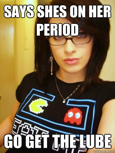 Says shes on her period Go get the lube  Cool Chick Carol