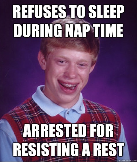 Refuses to sleep during nap time Arrested for resisting a rest   Bad Luck Brian