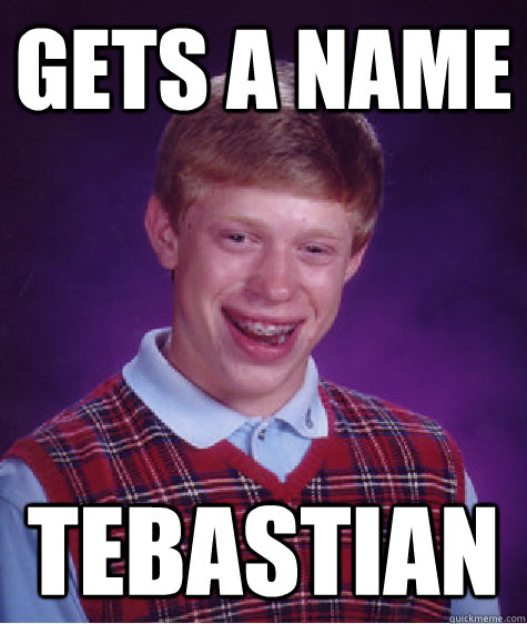 gets a name tebastian  Bad Luck Brian