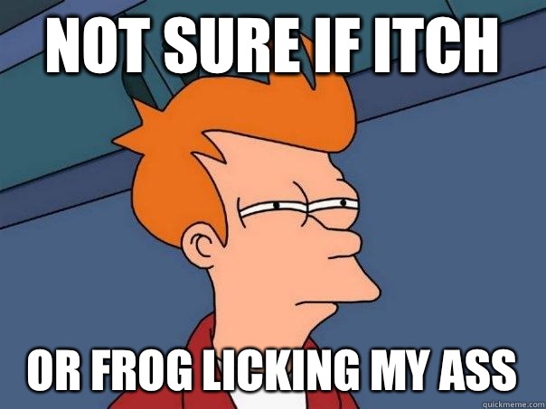 Not sure if itch Or frog licking my ass - Not sure if itch Or frog licking my ass  Futurama Fry